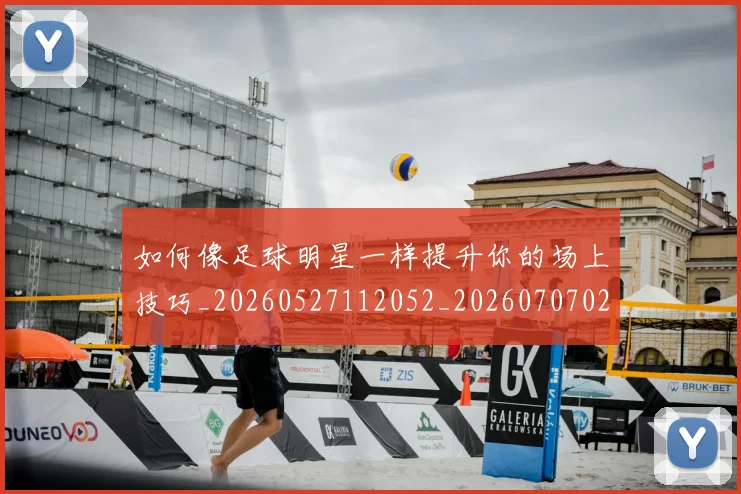 如何像足球明星一样提升你的场上技巧_20260527112052_20260707022655