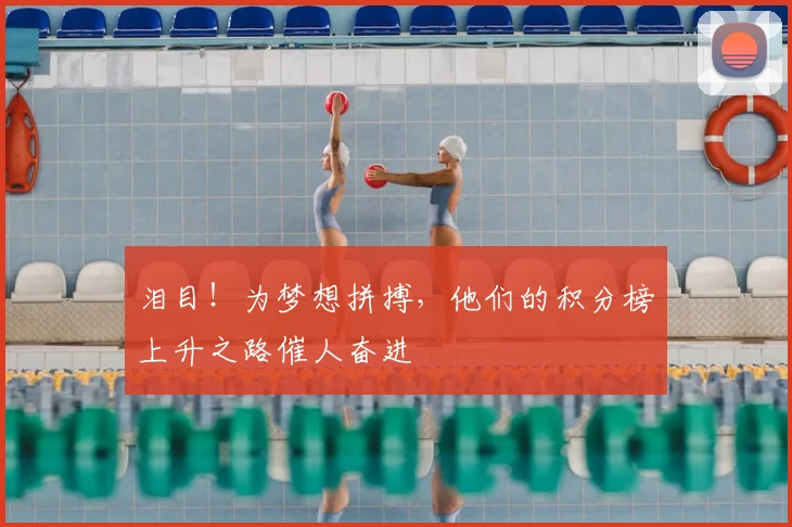 泪目!为梦想拼搏,他们的积分榜上升之路催人奋进