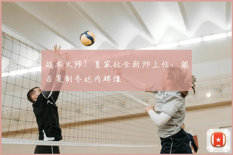 战术大师！皇家社会新帅上任，能否复制齐达内辉煌