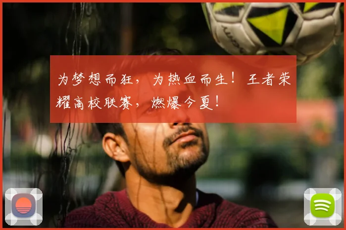 为梦想而狂，为热血而生！王者荣耀高校联赛，燃爆今夏！