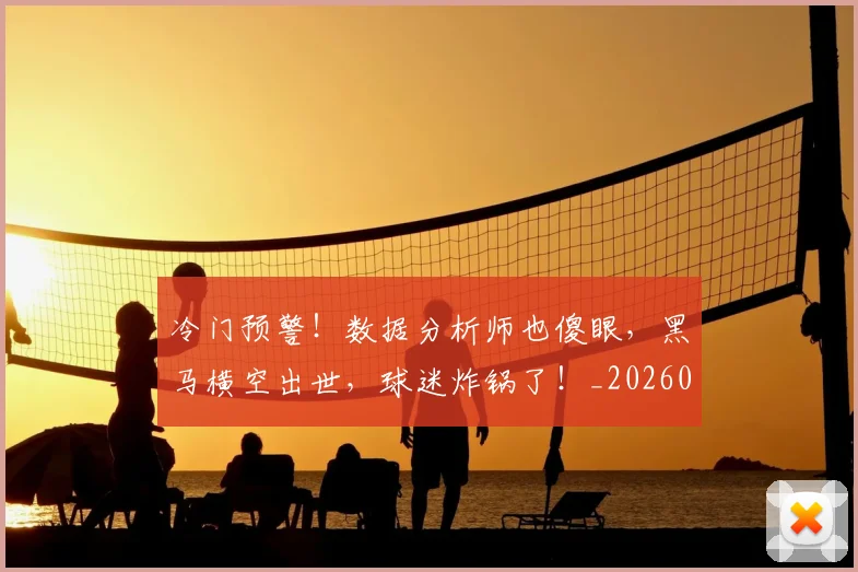 冷门预警！数据分析师也傻眼，黑马横空出世，球迷炸锅了！_20260602212509
