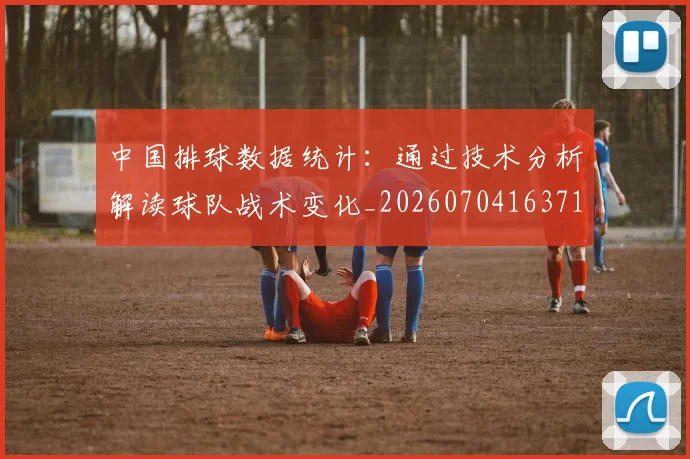中国排球数据统计：通过技术分析解读球队战术变化_20260704163712