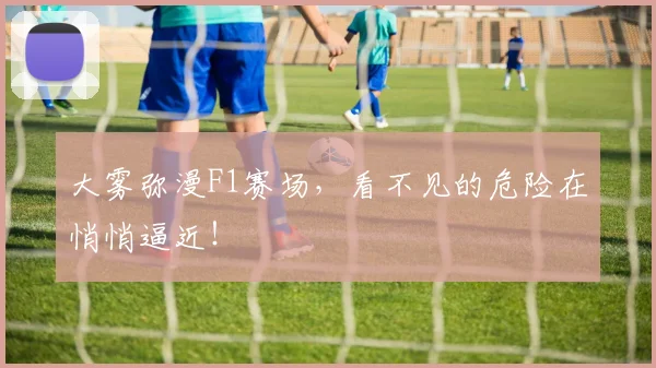 大雾弥漫F1赛场,看不见的危险在悄悄逼近!