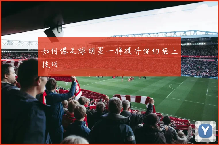 如何像足球明星一样提升你的场上技巧