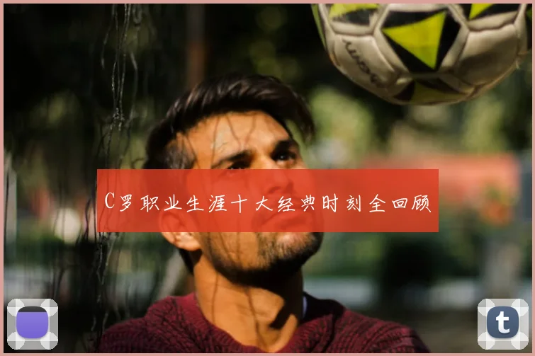 C罗职业生涯十大经典时刻全回顾