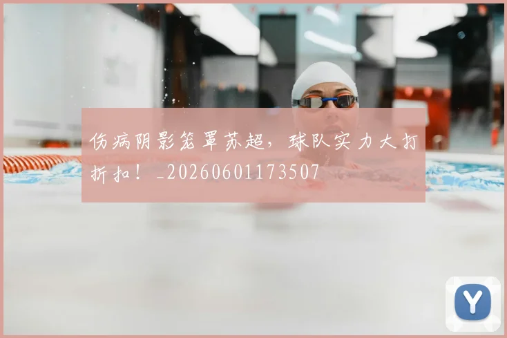 伤病阴影笼罩苏超，球队实力大打折扣！_20260601173507
