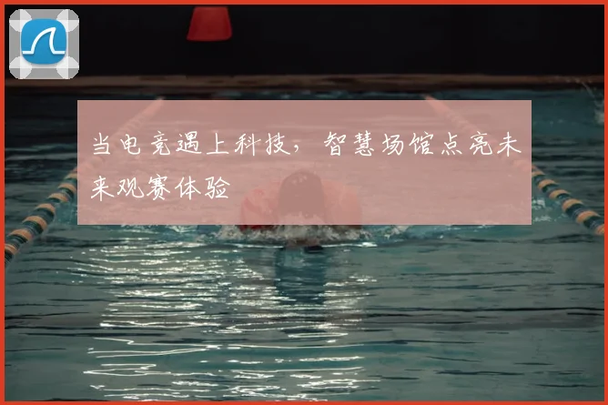 当电竞遇上科技，智慧场馆点亮未来观赛体验