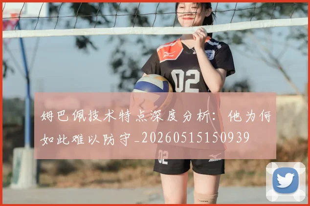 姆巴佩技术特点深度分析:他为何如此难以防守_20260515150939