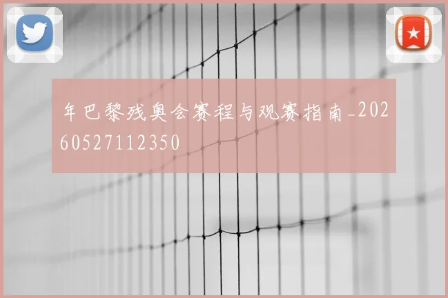 年巴黎残奥会赛程与观赛指南_20260527112350