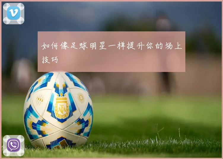 如何像足球明星一样提升你的场上技巧