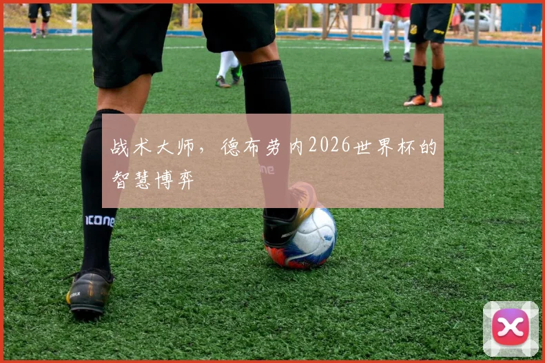 战术大师，德布劳内2026世界杯的智慧博弈