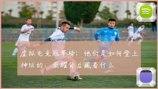 虚拟电竞冠军榜:他们是如何登上神坛的,荣耀背后藏着什么