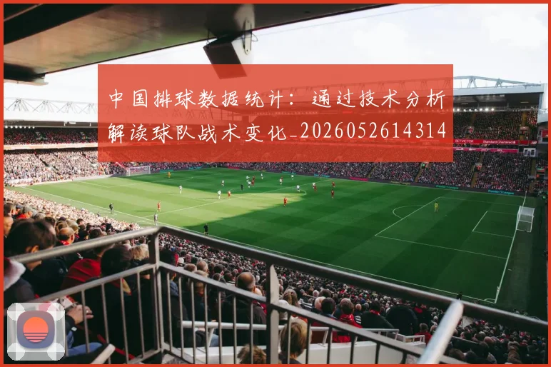 中国排球数据统计：通过技术分析解读球队战术变化_20260526143141