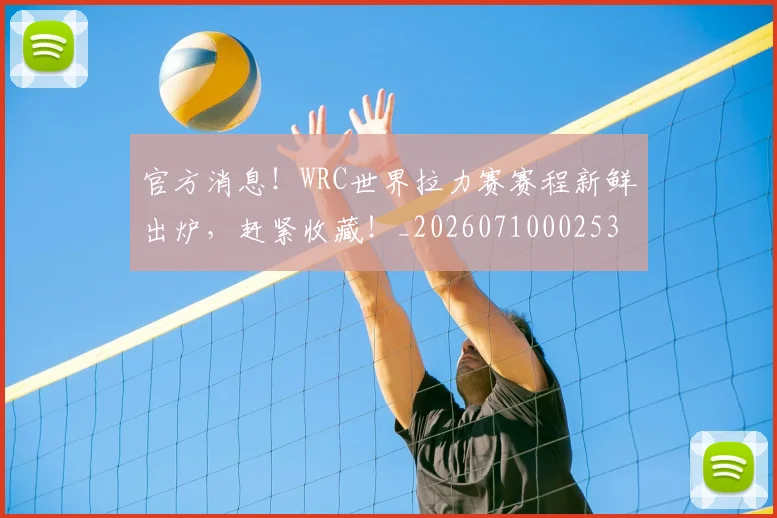 官方消息!WRC世界拉力赛赛程新鲜出炉,赶紧收藏!_20260710002533