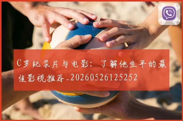 C罗纪录片与电影:了解他生平的最佳影视推荐_20260526125252