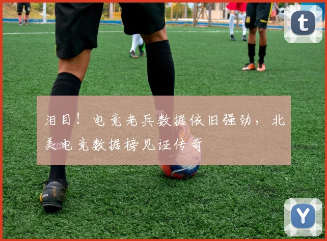 泪目!电竞老兵数据依旧强劲,北美电竞数据榜见证传奇