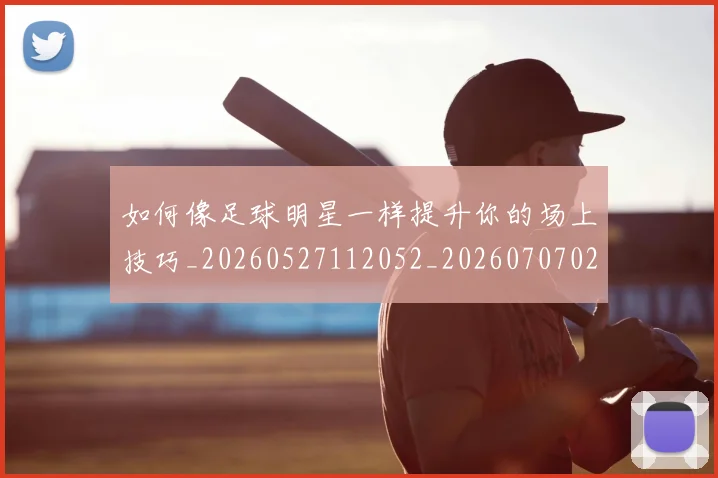 如何像足球明星一样提升你的场上技巧_20260527112052_20260707022655