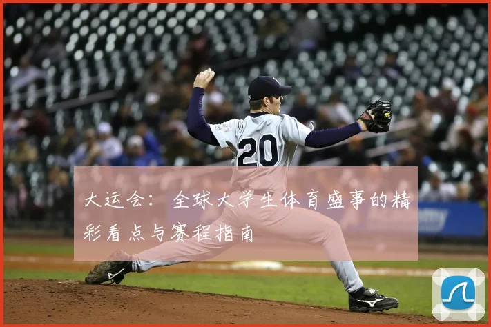 大运会:全球大学生体育盛事的精彩看点与赛程指南