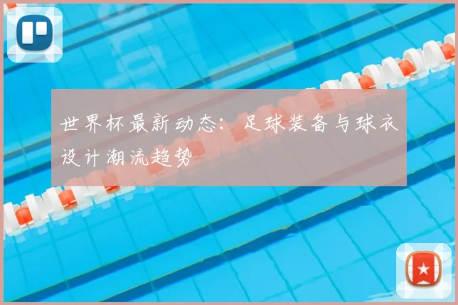 世界杯最新动态：足球装备与球衣设计潮流趋势