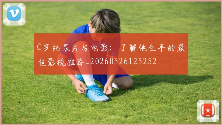 C罗纪录片与电影:了解他生平的最佳影视推荐_20260526125252