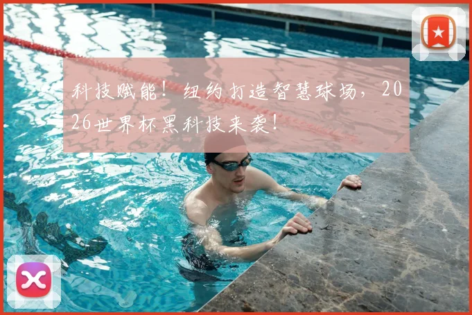 科技赋能!纽约打造智慧球场,2026世界杯黑科技来袭!