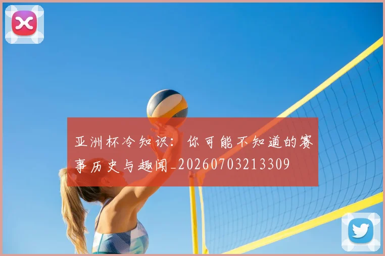 亚洲杯冷知识:你可能不知道的赛事历史与趣闻_20260703213309