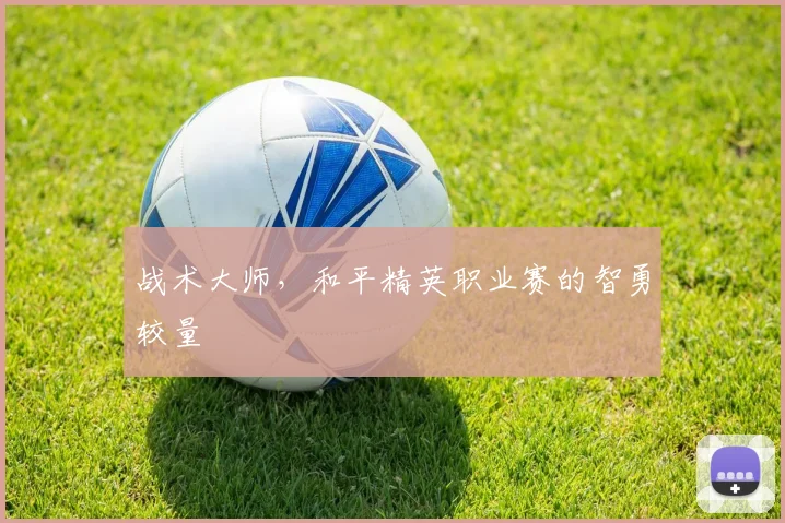 战术大师，和平精英职业赛的智勇较量