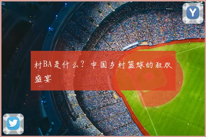 村BA是什么？中国乡村篮球的狂欢盛宴