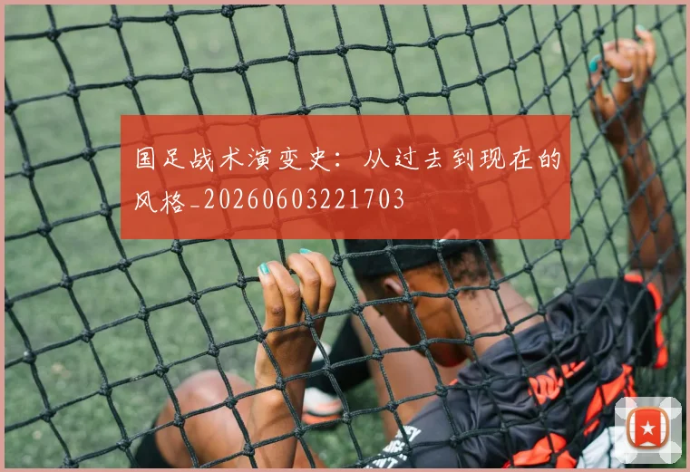 国足战术演变史：从过去到现在的风格_20260603221703